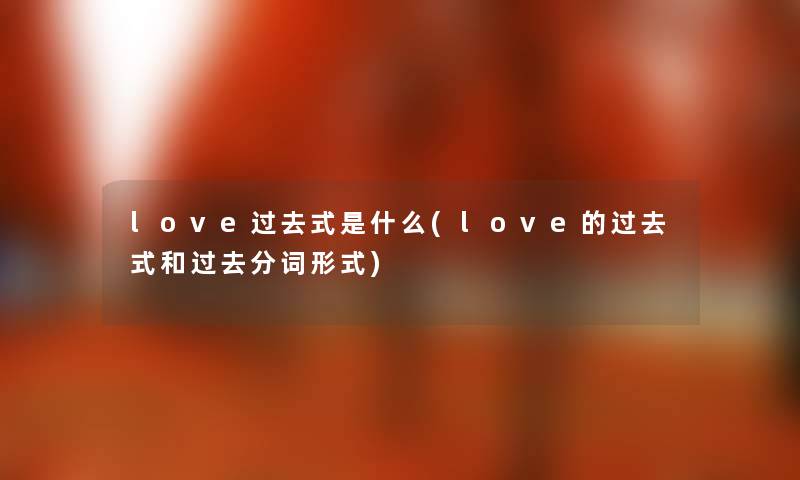 love过去式是什么(love的过去式和过去分词形式) love过去式是什么(love的过去式和过去分词形式)