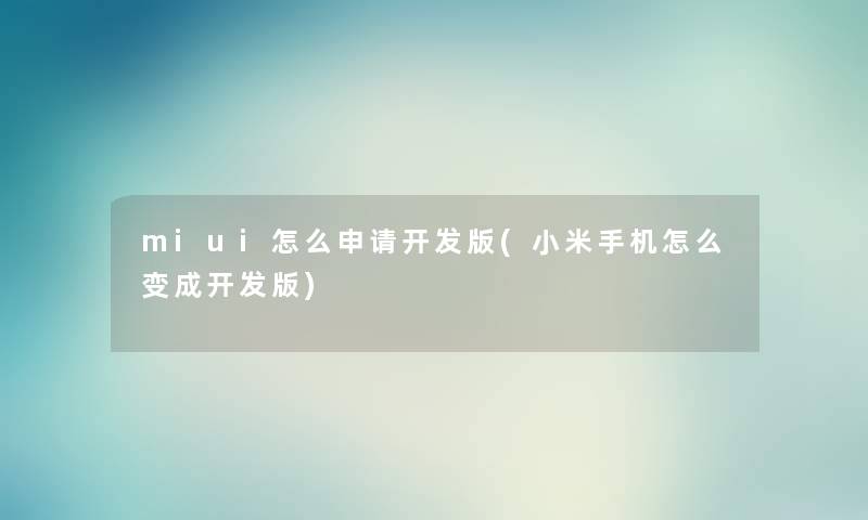 miui怎么申请开发版(小米手机怎么变成开发版) miui怎么申请开发版(小米手机怎么变成开发版)