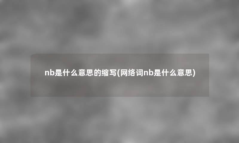 nb是什么意思的缩写(网络词nb是什么意思) nb是什么意思的缩写(网络词nb是什么意思)