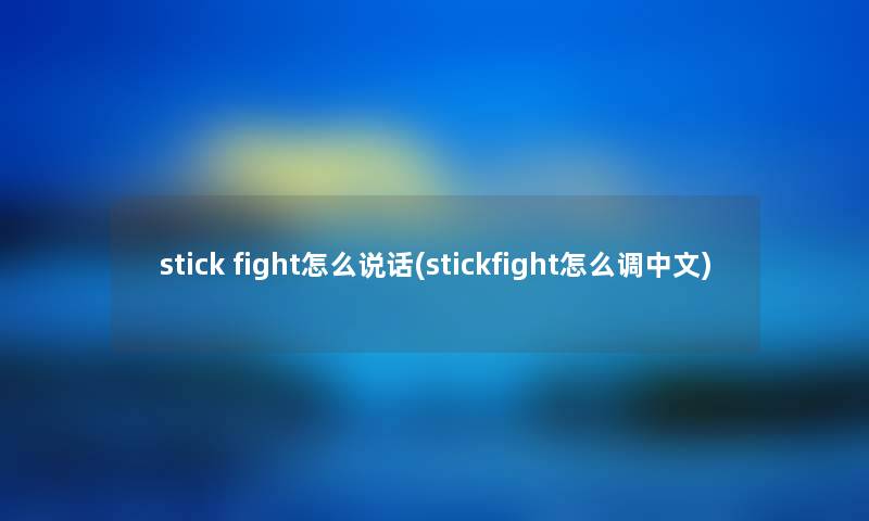 stick fight怎么说话(stickfight怎么调中文) stick fight怎么说话(stickfight怎么调中文)