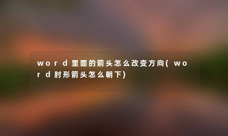 word里面的箭头怎么改变方向(word肘形箭头怎么朝下) word里面的箭头怎么改变方向(word肘形箭头怎么朝下)