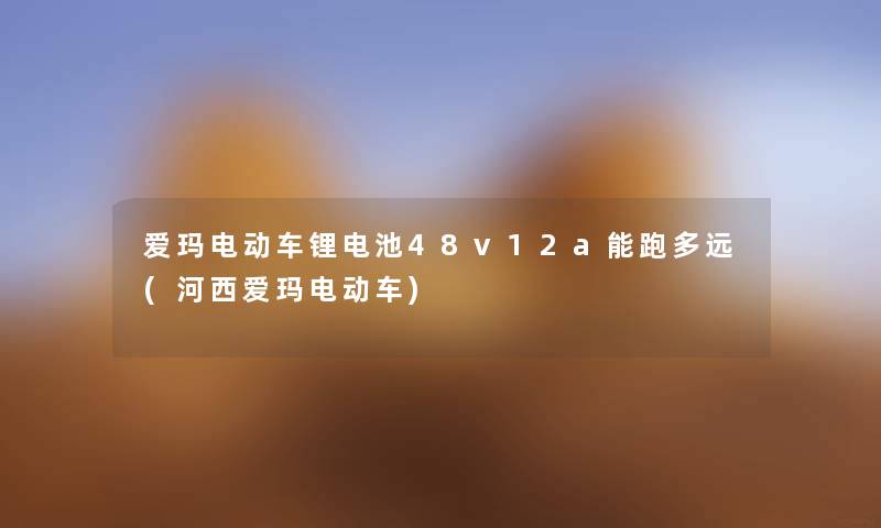 爱玛电动车锂电池48v12a能跑多远(河西爱玛电动车) 爱玛电动车锂电池48v12a能跑多远(河西爱玛电动车)