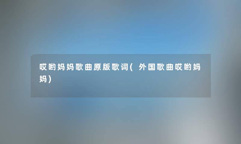哎哟妈妈歌曲原版歌词(外国歌曲哎哟妈妈) 哎哟妈妈歌曲原版歌词(外国歌曲哎哟妈妈)