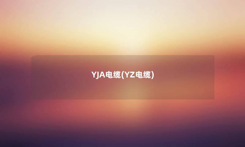 YJA电缆(YZ电缆) YJA电缆(YZ电缆)