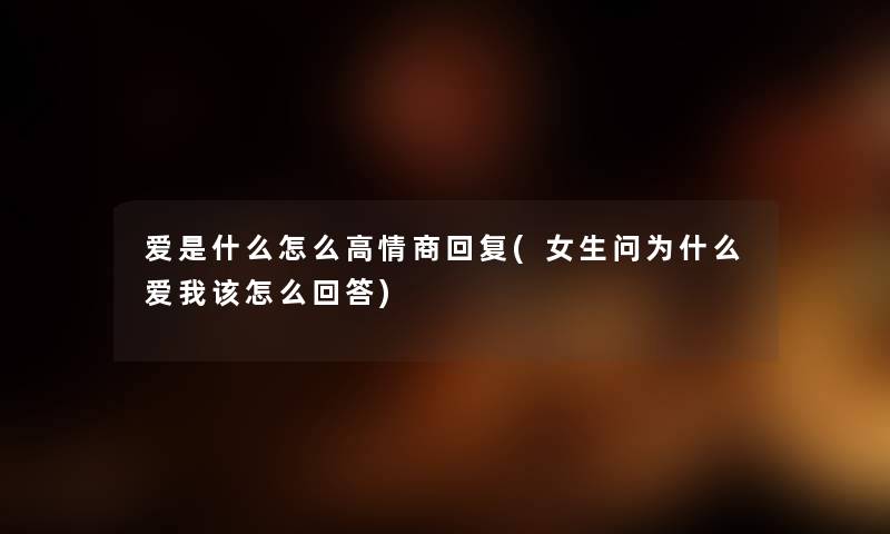 爱是什么怎么高情商回复(女生问为什么爱我该怎么回答) 爱是什么怎么高情商回复(女生问为什么爱我该怎么回答)