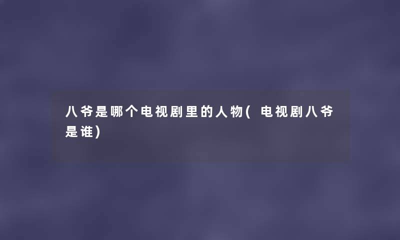 八爷是哪个电视剧里的人物(电视剧八爷是谁) 八爷是哪个电视剧里的人物(电视剧八爷是谁)