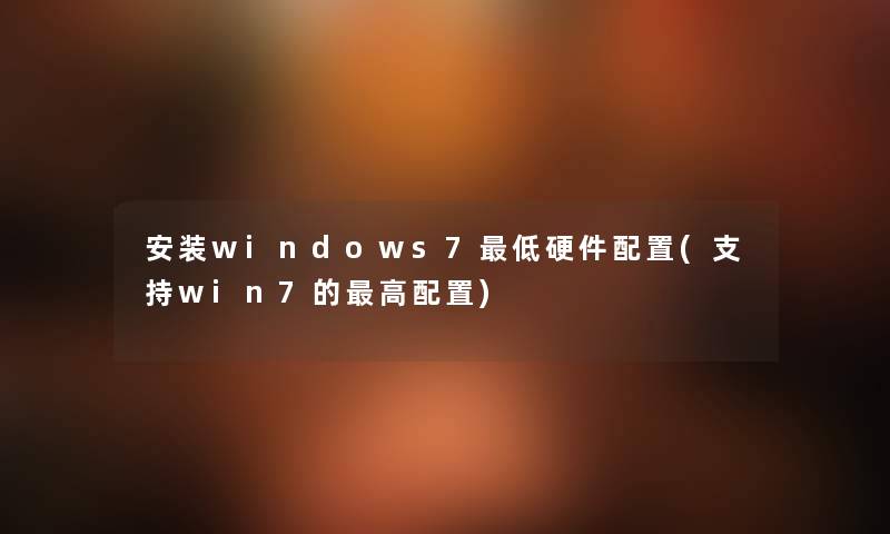 安装windows7低硬件配置(支持win7的高配置) 安装windows7低硬件配置(支持win7的高配置)