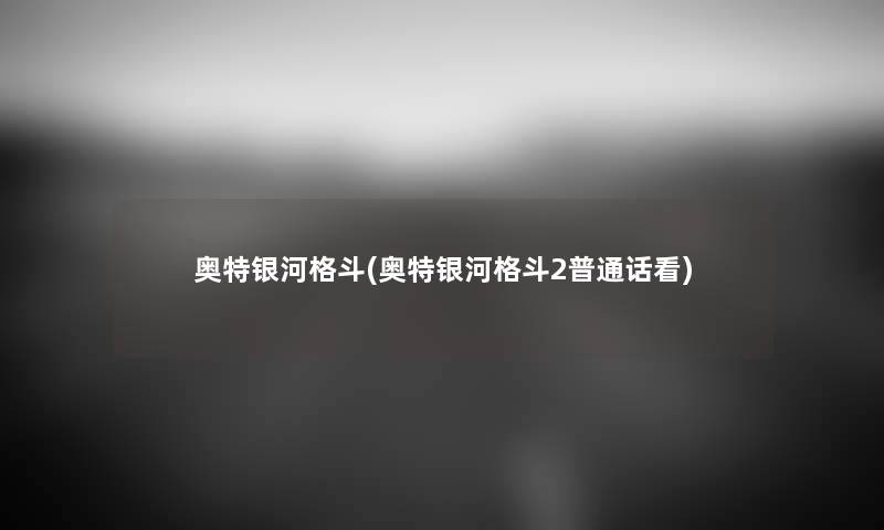 奥特银河格斗(奥特银河格斗2普通话看) 奥特银河格斗(奥特银河格斗2普通话看)