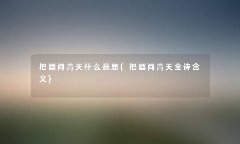 把酒问青天什么意思(把酒问青天全诗含义) 把酒问青天什么意思(把酒问青天全诗含义)