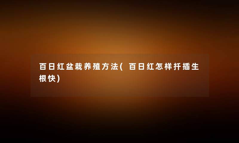 百日红盆栽养殖方法(百日红怎样扦插生根快) 百日红盆栽养殖方法(百日红怎样扦插生根快)