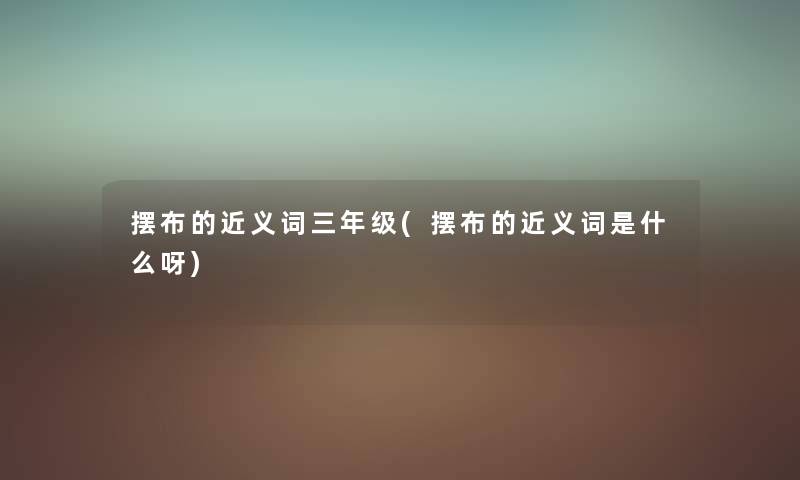 摆布的近义词三年级(摆布的近义词是什么呀) 摆布的近义词三年级(摆布的近义词是什么呀)