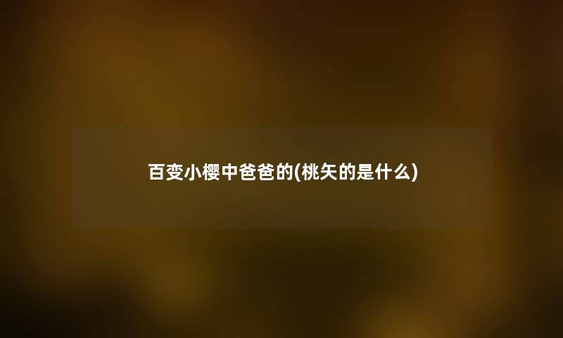 百变小樱中爸爸的(桃矢的是什么) 百变小樱中爸爸的(桃矢的是什么)