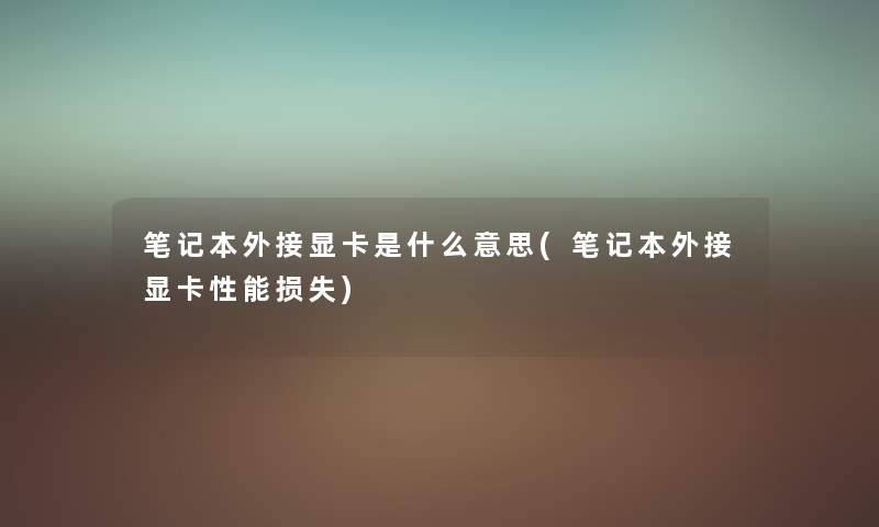 笔记本外接显卡是什么意思(笔记本外接显卡性能) 笔记本外接显卡是什么意思(笔记本外接显卡性能)