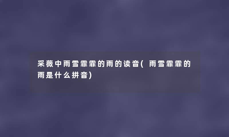 采薇中雨雪霏霏的雨的读音(雨雪霏霏的雨是什么拼音) 采薇中雨雪霏霏的雨的读音(雨雪霏霏的雨是什么拼音)