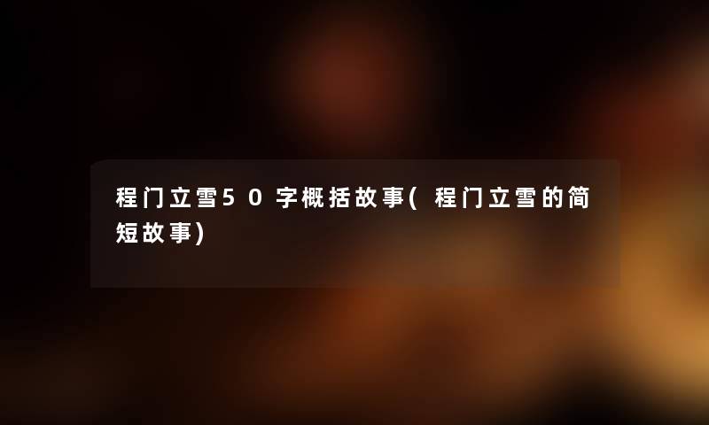 程门立雪50字概括故事(程门立雪的简短故事) 程门立雪50字概括故事(程门立雪的简短故事)