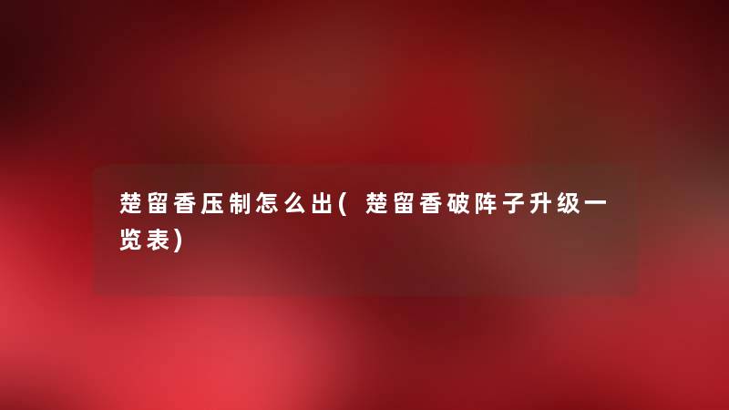 楚留香压制怎么出(楚留香破阵子升级一览表) 楚留香压制怎么出(楚留香破阵子升级一览表)