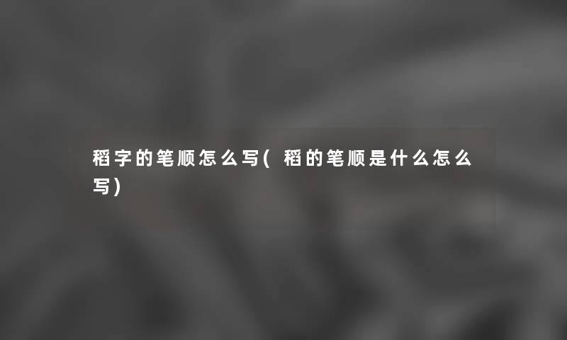 稻字的笔顺怎么写(稻的笔顺是什么怎么写) 稻字的笔顺怎么写(稻的笔顺是什么怎么写)