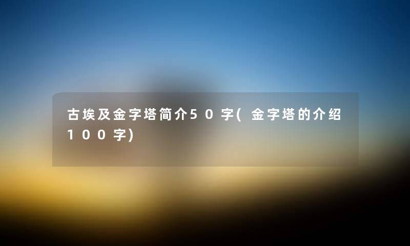 古埃及金字塔简介50字(金字塔的介绍100字) 古埃及金字塔简介50字(金字塔的介绍100字)
