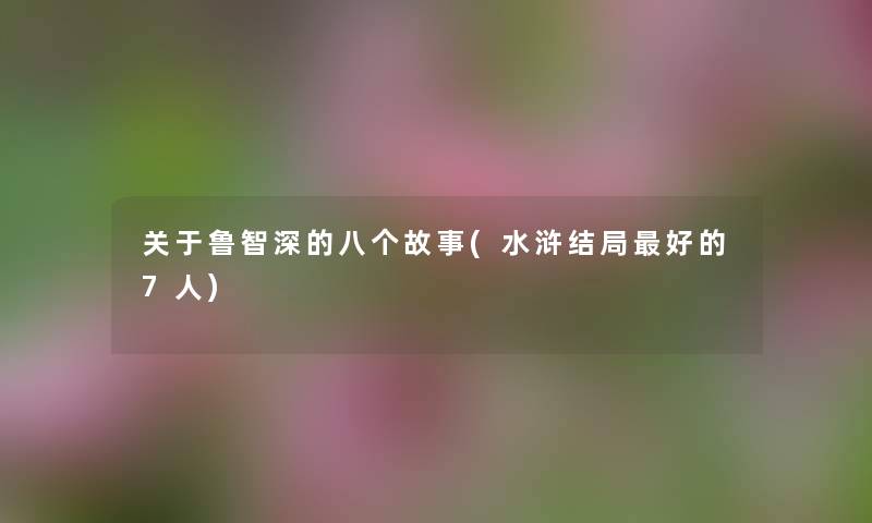 关于鲁智深的八个故事(水浒结局好的7人) 关于鲁智深的八个故事(水浒结局好的7人)