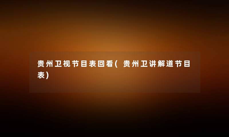 贵州卫视节目表回看(贵州卫讲解道节目表) 贵州卫视节目表回看(贵州卫讲解道节目表)
