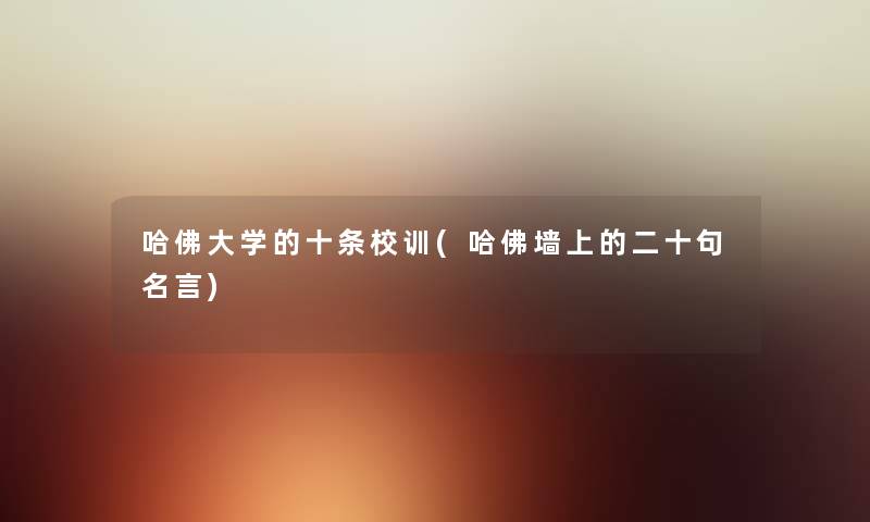 哈佛大学的十条校训(哈佛墙上的二十句名言) 哈佛大学的十条校训(哈佛墙上的二十句名言)