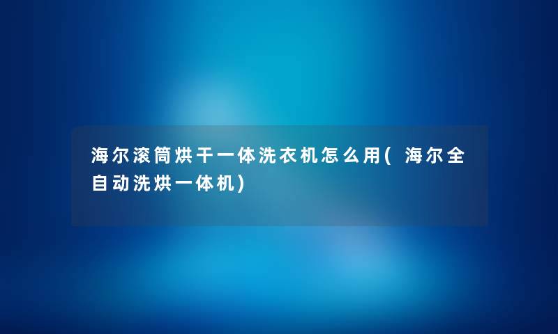 海尔滚筒烘干一体洗衣机怎么用(海尔全自动洗烘一体机) 海尔滚筒烘干一体洗衣机怎么用(海尔全自动洗烘一体机)