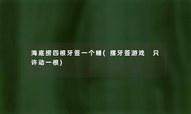海底捞四根牙签一个糖(摆牙签游戏 只许动一根) 海底捞四根牙签一个糖(摆牙签游戏 只许动一根)