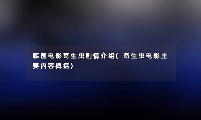 韩国电影寄生虫剧情介绍(寄生虫电影主要内容概括) 韩国电影寄生虫剧情介绍(寄生虫电影主要内容概括)