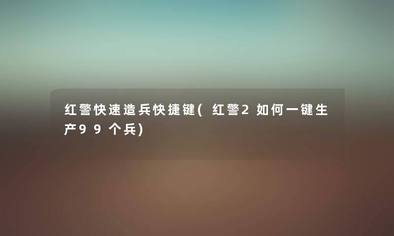 红警快速造兵快捷键(红警2如何一键生产99个兵) 红警快速造兵快捷键(红警2如何一键生产99个兵)