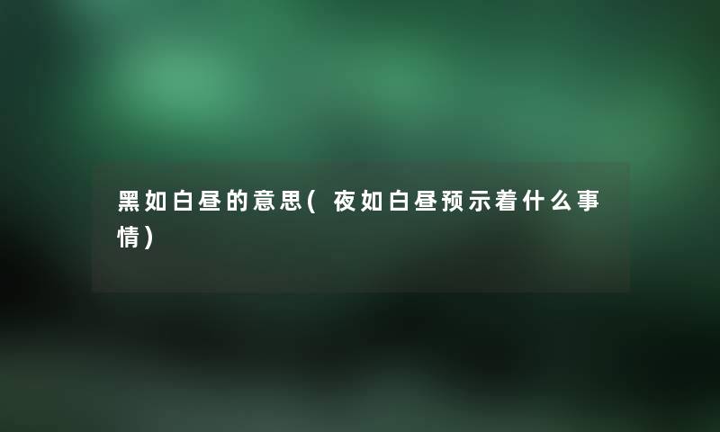 黑如白昼的意思(夜如白昼预示着什么事情) 黑如白昼的意思(夜如白昼预示着什么事情)