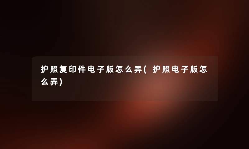护照复印件电子版怎么弄(护照电子版怎么弄) 护照复印件电子版怎么弄(护照电子版怎么弄)