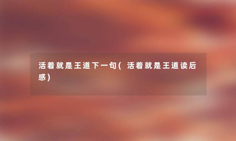 活着就是王道下一句(活着就是王道读后感) 活着就是王道下一句(活着就是王道读后感)