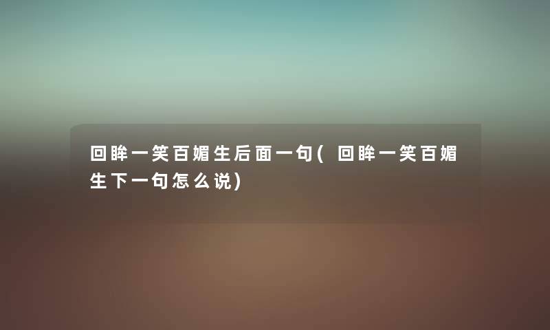 回眸一笑百媚生后面一句(回眸一笑百媚生下一句怎么说)