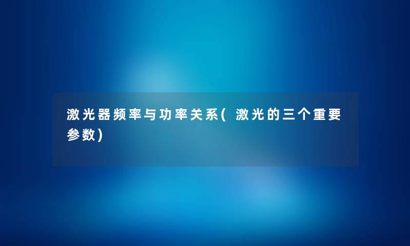 激光器频率与功率关系(激光的三个重要参数)