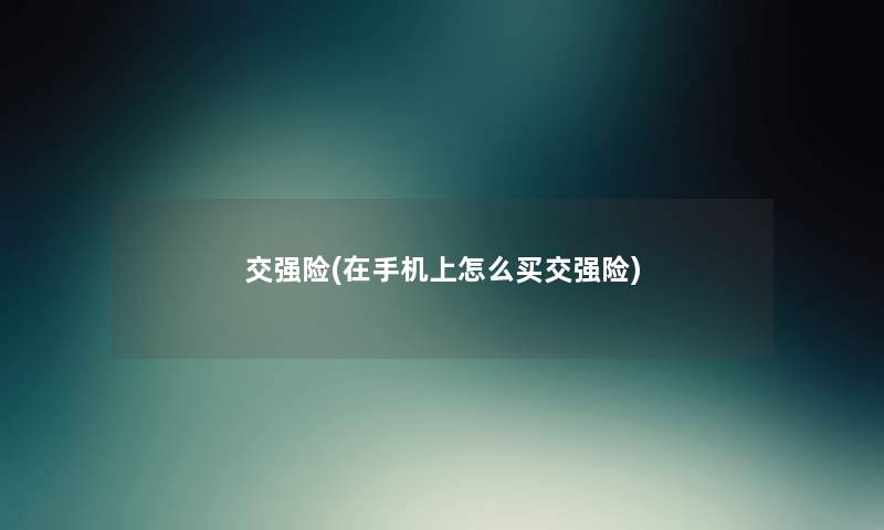 交强险(在手机上怎么买交强险) 交强险(在手机上怎么买交强险)