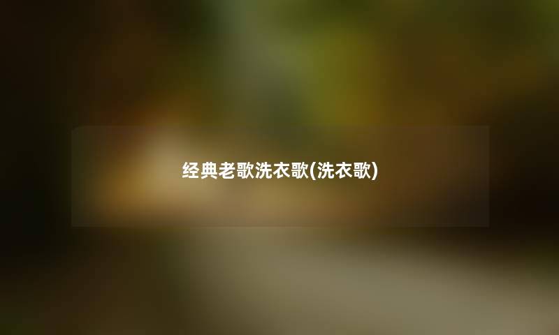 经典老歌洗衣歌(洗衣歌) 经典老歌洗衣歌(洗衣歌)