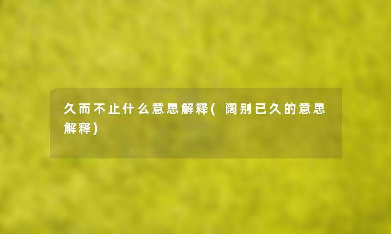 久而不止什么意思解释(阔别已久的意思解释) 久而不止什么意思解释(阔别已久的意思解释)