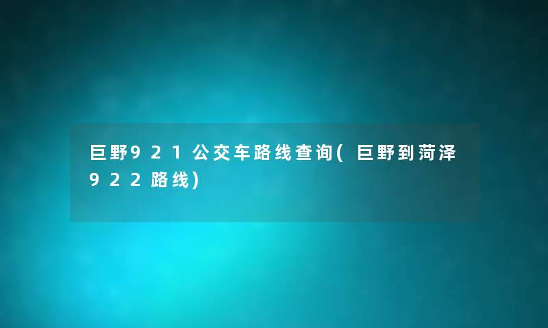巨野921公交车路线查阅(巨野到菏泽922路线) 巨野921公交车路线查阅(巨野到菏泽922路线)