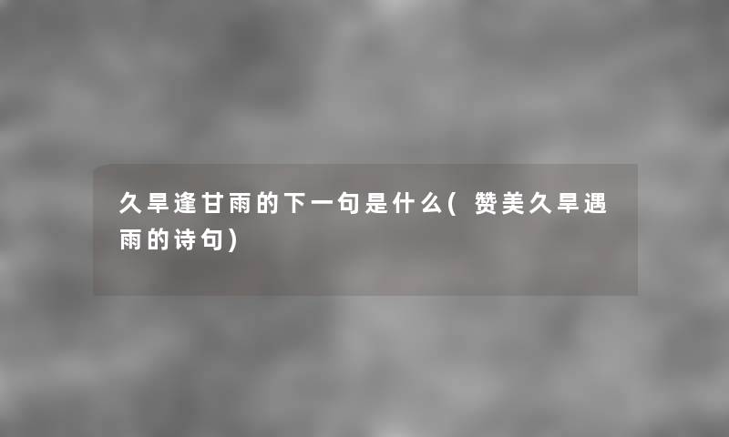 久旱逢甘雨的下一句是什么(赞美久旱遇雨的诗句) 久旱逢甘雨的下一句是什么(赞美久旱遇雨的诗句)