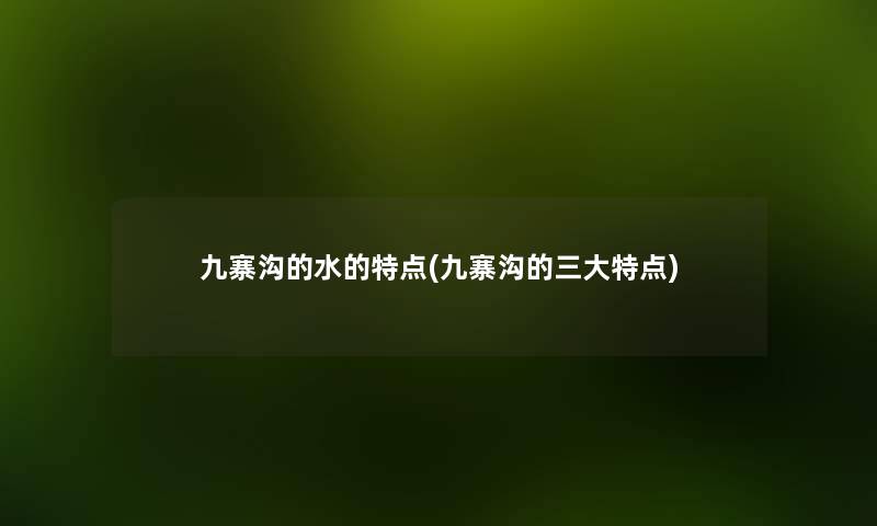 九寨沟的水的特点(九寨沟的三大特点) 九寨沟的水的特点(九寨沟的三大特点)