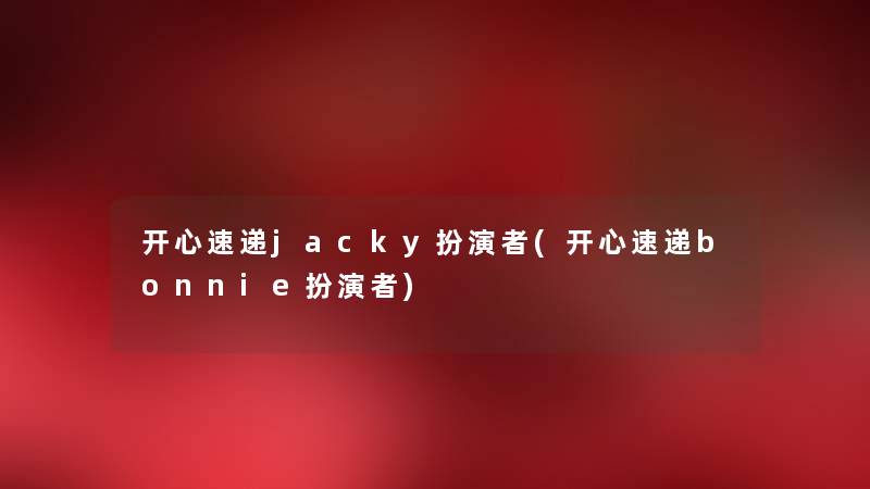 开心速递jacky扮演者(开心速递bonnie扮演者) 开心速递jacky扮演者(开心速递bonnie扮演者)