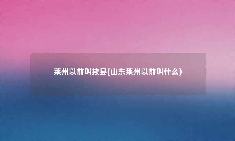 莱州以前叫掖县(山东莱州以前叫什么) 莱州以前叫掖县(山东莱州以前叫什么)