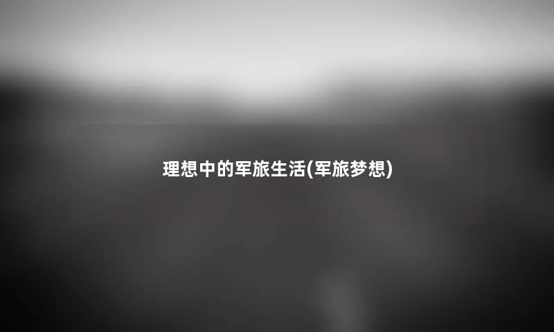 理想中的军旅生活(军旅梦想) 理想中的军旅生活(军旅梦想)