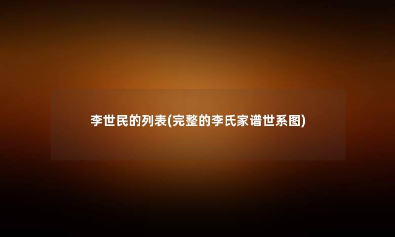 李世民的列表(完整的李氏家谱世系图)