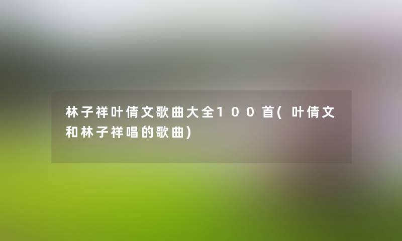 林子祥叶倩文歌曲大全几首(叶倩文和林子祥唱的歌曲) 林子祥叶倩文歌曲大全几首(叶倩文和林子祥唱的歌曲)