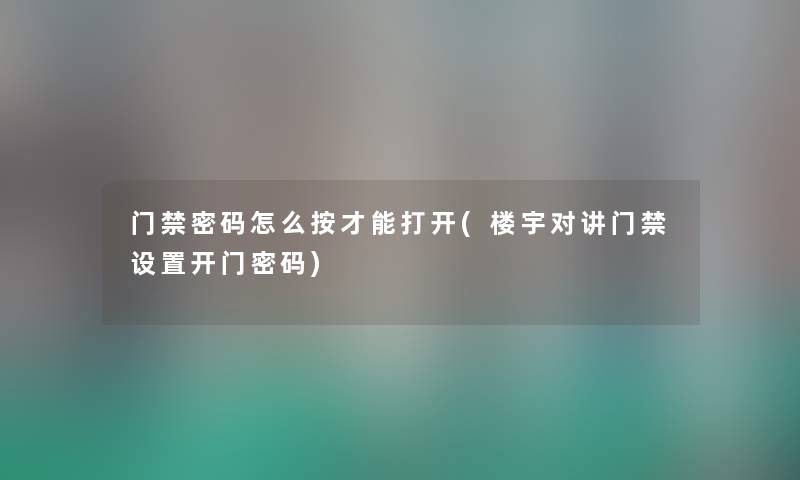 门禁密码怎么按才能打开(楼宇对讲门禁设置开门密码) 门禁密码怎么按才能打开(楼宇对讲门禁设置开门密码)