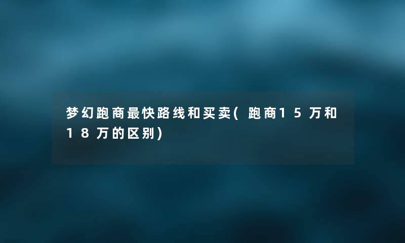 梦幻跑商快路线和买卖(跑商15万和18万的区别)