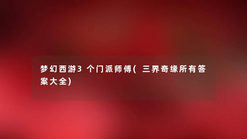 梦幻西游3个门派师傅(三界奇缘所有答案大全)