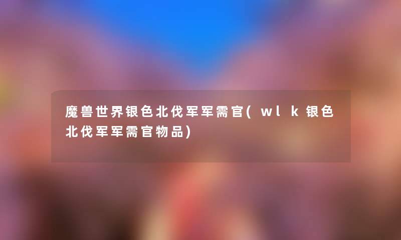 魔兽世界银色北伐军军需官(wlk银色北伐军军需官物品)