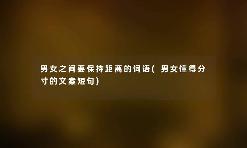 男女之间要保持距离的词语(男女懂得分寸的文案短句)